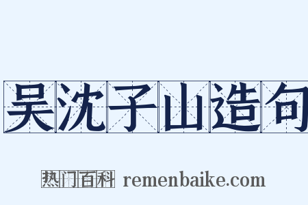 吴沈子山造句是什么意思的图片
